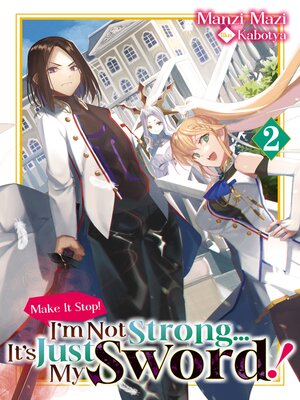 cover image of Make It Stop! I'm Not Strong... It's Just My Sword! Volume 2
